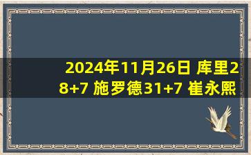 2024年11月26日 库里28+7 施罗德31+7 崔永熙未出场 勇士遭篮网18分逆转